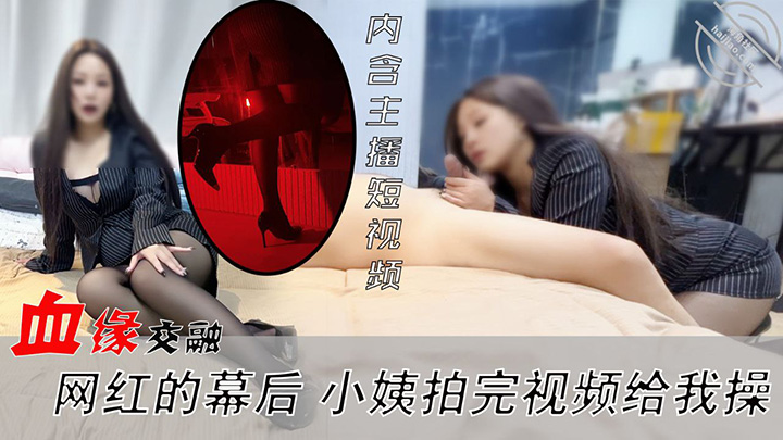 HJLL之御姐小姨李老丝-血缘交融-网红的幕后-网红小姨拍完视频给我操