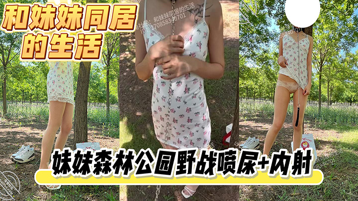 HJLL之和妹妹同居的生活-妹妹森林公园野战喷尿+内射，小母狗全程乖巧